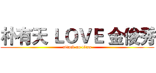 朴有天 ＬＯＶＥ 金俊秀 (attack on titan)