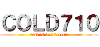 ＣＯＬＤ７１０ (cold is feel bereft )