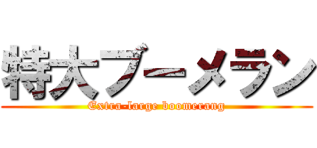 特大ブーメラン (Extra-large boomerang)