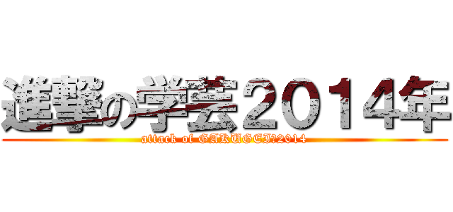 進撃の学芸２０１４年 (attack of GAKUGEI　2014)