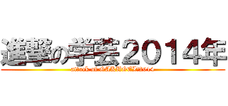 進撃の学芸２０１４年 (attack of GAKUGEI　2014)