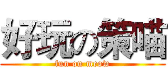 好玩の策喵 (fun on meow)