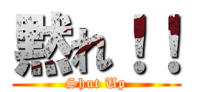 黙れ！！ (Shut Up)