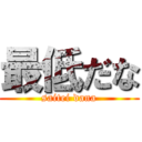 最低だな (saitei dana)