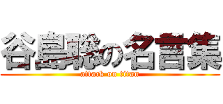 谷島聡の名言集 (attack on titan)