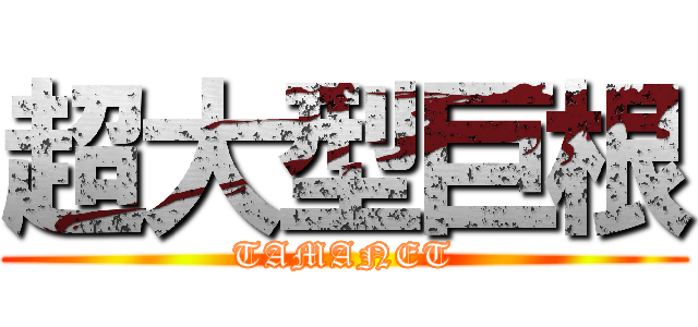 超大型巨根 (TAMANET)