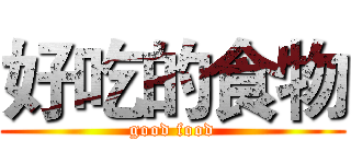 好吃的食物 (good food)