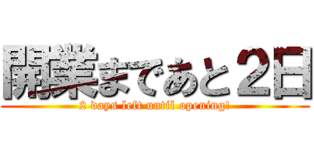 開業まであと２日 (2 days left until opening!)