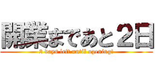開業まであと２日 (2 days left until opening!)