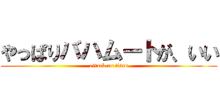 やっぱりバハムートが、いい (attack on titan)