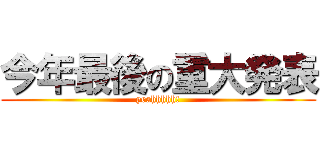 今年最後の重大発表 (yeahhhhh!)