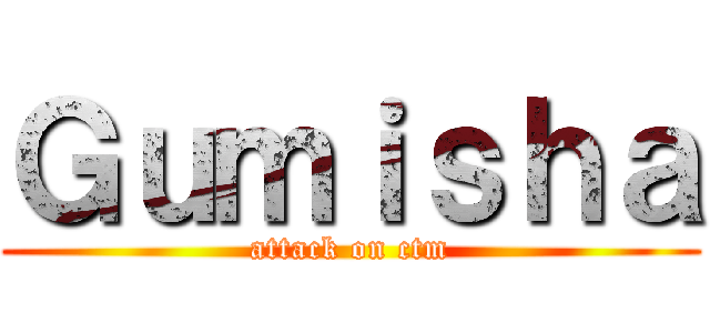 Ｇｕｍｉｓｈａ (attack on ctm)