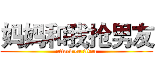妈妈和我抢男友 (attack on titan)