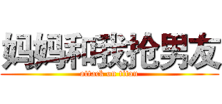 妈妈和我抢男友 (attack on titan)