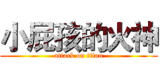 小屁孩的火神 (attack on titan)