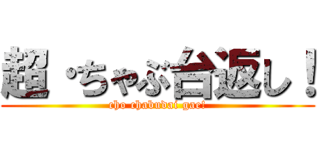 超·ちゃぶ台返し！ (cho chabudai gae!)