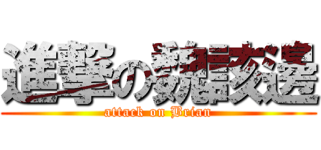 進撃の魏該邊 (attack on Brian)