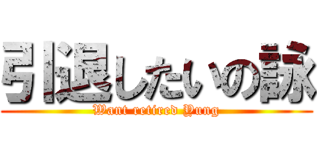 引退したいの詠 (Want retired Yung)