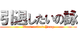 引退したいの詠 (Want retired Yung)