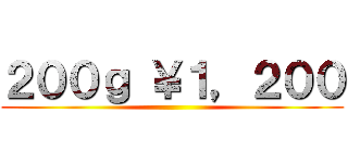 ２００ｇ ￥１，２００ ()