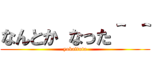 なんとか なった＾ ＾ (yokaltuta)