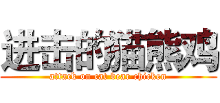 进击的猫熊鸡 (attack on cat bear chicken)