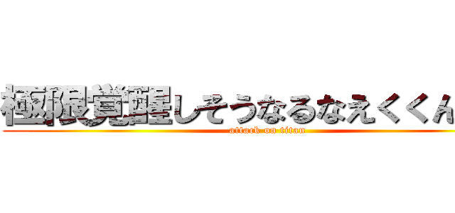 極限覚醒しそうなるなえくくんＵＣ (attack on titan)