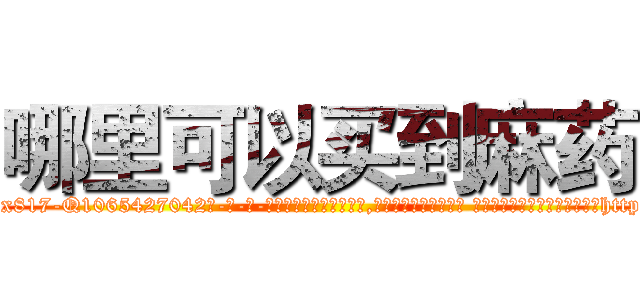 哪里可以买到麻药 (哪里可以买到麻药【电-话151x68344x817-Q1065427042元-吉-药-业】我们做的是长期生意,靠的是老客户长期支持 哪里可以买到麻药在发表了一篇http://sngk.net/Vk24jX

参考消息网我们做的是长期生意,靠的是老客户长期支持也许我们早该意识到，就连鲍勃·霍斯金斯（金球奖戏剧类电影男主角 
)