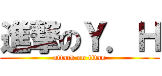 進撃のＹ．Ｈ (attack on titan)