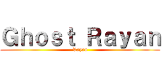 Ｇｈｏｓｔ Ｒａｙａｎ (Rayan)
