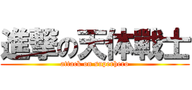 進撃の天体戰士 (attack on superhero)