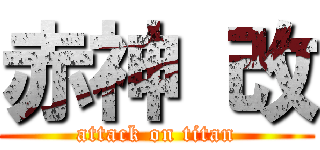 赤神 改 (attack on titan)