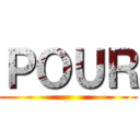 ＰＯＵＲ ()