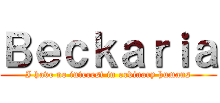 Ｂｅｃｋａｒｉａ (I have no interest in ordinary humans)