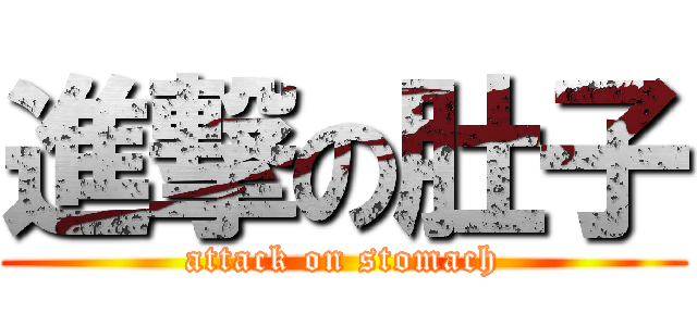 進撃の肚子 (attack on stomach)