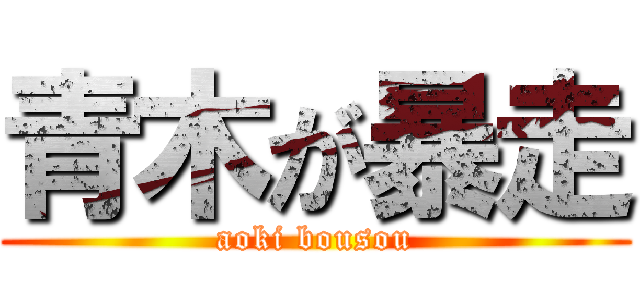 青木が暴走 (aoki bousou)
