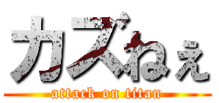 カズねぇ (attack on titan)