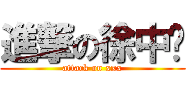 進撃の徐中珏 (attack on xxx)