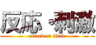 反応・刺激 (attack on titan)