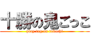 十勝の鬼ごっこ (play tag on tokochi)