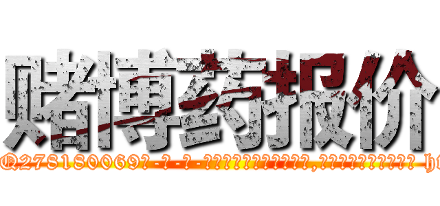 赌博药报价 (赌博药报价【电-186x2687x6963-Q278180069元-吉-药-业】我们做的是长期生意,靠的是老客户长期支持 http://sngk.net/1e690P
)