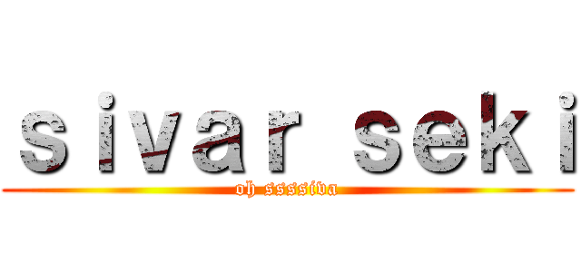ｓｉｖａｒ ｓｅｋｉ (oh ssssiva)