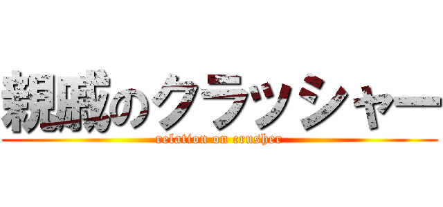 親戚のクラッシャー (relation on crusher)