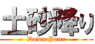 土砂降り (Down Pour)