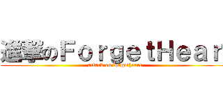進撃のＦｏｒｇｅｔＨｅａｒ✖ (attack on forgetheart)