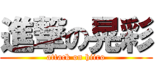 進撃の晃彩 (attack on hiiro)