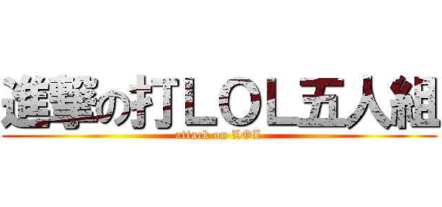 進撃の打ＬＯＬ五人組 (attack on LOL)