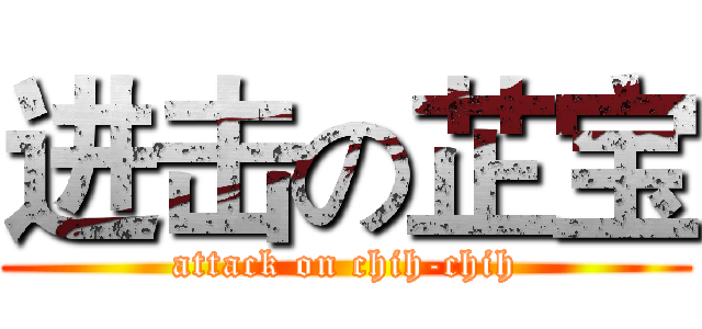进击の芷宝 (attack on chih-chih)