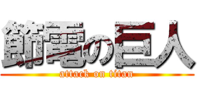 節電の巨人 (attack on titan)