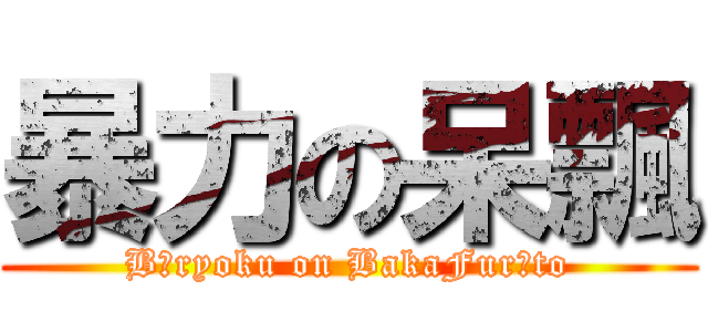 暴力の呆飄 (Bōryoku on BakaFurōto)